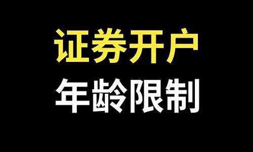 证券开户有年龄限制吗(开股票账户有年龄限制吗)_https://www.lclxwz.com_郑商所_第1张