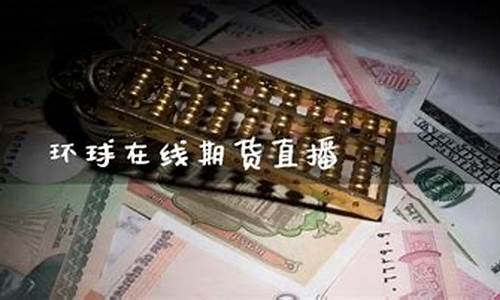 环球期货直播(环球期货直播间交易所网)_https://www.lclxwz.com_上期能源_第1张