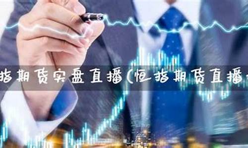 恒指期货实盘下单直播(恒指期货直播讲解)_https://www.lclxwz.com_郑商所_第1张