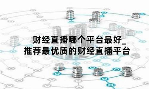 财经直播哪个平台最好做(财经直播哪个平台最好做的)_https://www.lclxwz.com_大商所_第1张