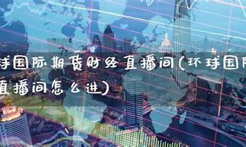 环球金融国际期货直播喊单(环球金融国际期货直播喊单是真的吗)_https://www.lclxwz.com_中金所_第1张