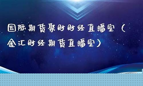 金汇财经期货直播室在哪个平台(金汇财经期货直播室在哪个平台直播)_https://www.lclxwz.com_上期能源_第1张