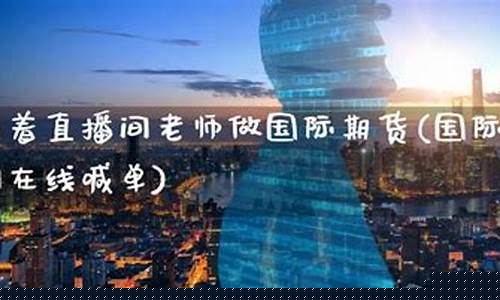 跟着直播间老师做国际期货(直播间期货老师讲的可信吗)_https://www.lclxwz.com_大商所_第1张