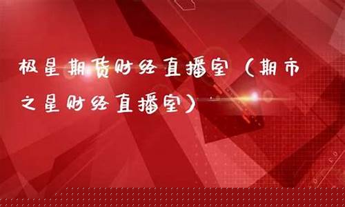 极星财经期货直播视频在哪里看(极易星财交易app)_https://www.lclxwz.com_上期能源_第1张