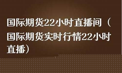 国际期货直播22小时多少钱(国际期货直播)_https://www.lclxwz.com_上期能源_第1张