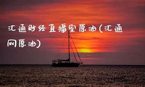 汇通财经原油直播室(汇通财经外汇网)_https://www.lclxwz.com_上期能源_第1张