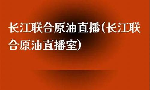 原油直播室长江油直播(原油直播室在线直播)_https://www.lclxwz.com_上期能源_第1张
