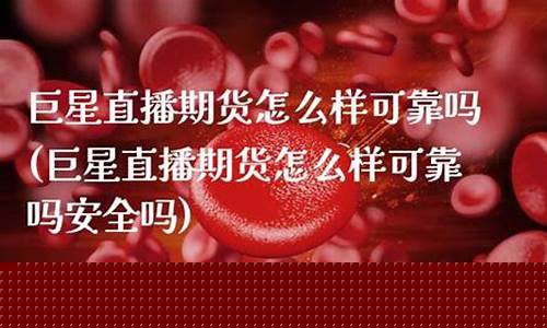 巨星直播期货怎么样啊(巨星财富直播间做期货的怎么样)_https://www.lclxwz.com_郑商所_第1张