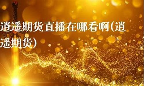 期货逍遥子直播(逍遥子在哪直播)_https://www.lclxwz.com_郑商所_第1张
