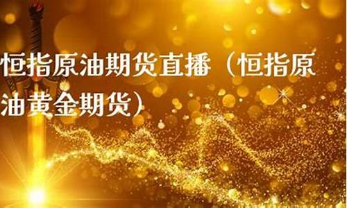 恒指黄金原油期货直播(今天恒指期货)_https://www.lclxwz.com_郑商所_第1张