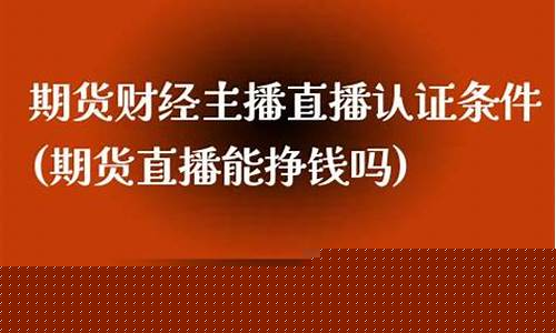 期货直播需要什么认证证书(期货直播需要什么认证证书才能做)_https://www.lclxwz.com_郑商所_第1张