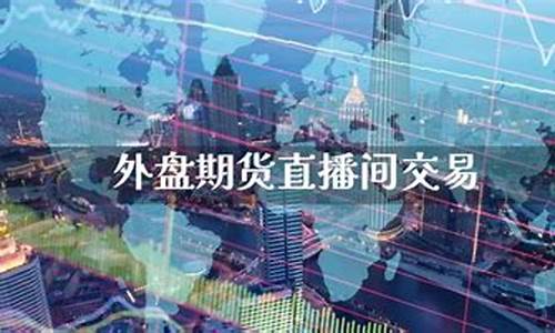 外盘期货直播间交易(期货外盘直播室)_https://www.lclxwz.com_上期能源_第1张