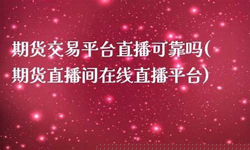 期货交易平台直播可靠吗(期货交易平台app下载)_https://www.lclxwz.com_上期能源_第1张
