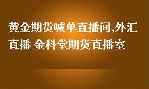金科期货直播室(金科堂期货直播)(金科在线是正规平台吗)_https://www.lclxwz.com_上期能源_第1张
