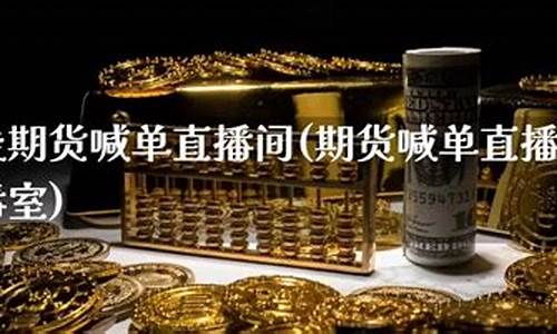 财经直播期货直播间是什么(财经直播期货直播间是什么意思)(期货直播app)_https://www.lclxwz.com_中金所_第1张