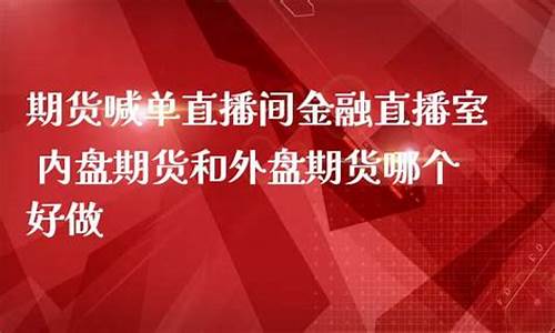 哪个外盘期货直播室好(哪个外盘期货直播室好一点)(外盘期货直播平台)_https://www.lclxwz.com_郑商所_第1张