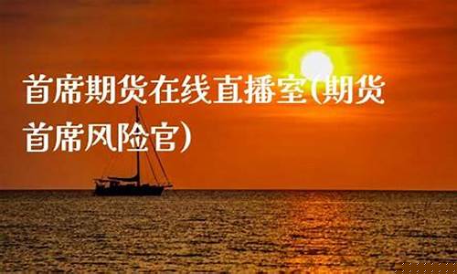 首席期货在线直播室(期货首席风险官)_https://www.lclxwz.com_上期能源_第1张
