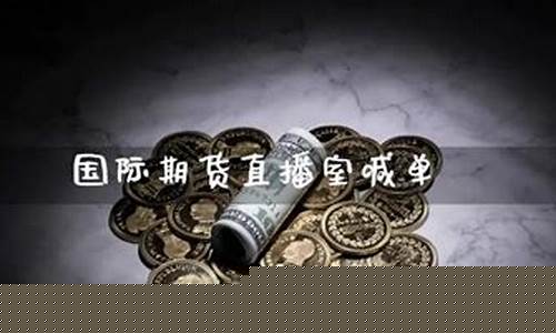 国际期货喊单直播(国际期货喊单直播间)(国际期货直播间在线喊单)_https://www.lclxwz.com_中金所_第1张