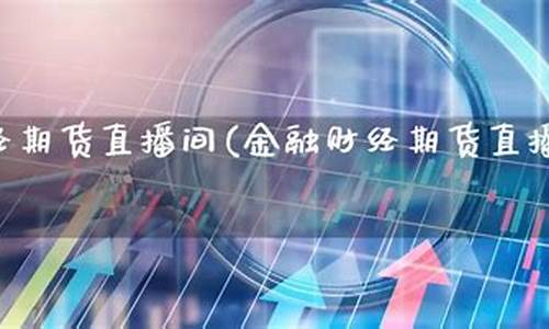 期货财经直播间怎么进入(期货财经直播间怎么进入的)_https://www.lclxwz.com_上期能源_第1张