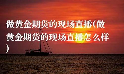 黄金期货现场直播(黄金期货今日行情)(黄金期货今日行情)_https://www.lclxwz.com_上期能源_第1张