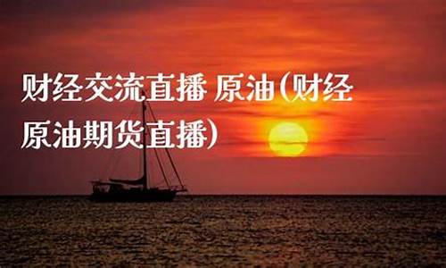 原油期货交流直播(原油期货交流直播平台)(原油期货app)_https://www.lclxwz.com_上期能源_第1张