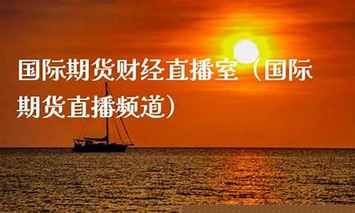 元宝国际期货财经直播间(国际期货财经直播间)(元宝财金直播室)_https://www.lclxwz.com_上期能源_第1张