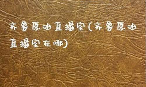 齐鲁原油直播间(24小时原油直播间)(齐鲁石化汽油报价)_https://www.lclxwz.com_上期能源_第1张