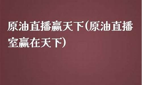 天下原油直播间(天下原油直播间在哪)(原油直播汇天下直播室)_https://www.lclxwz.com_上期能源_第1张