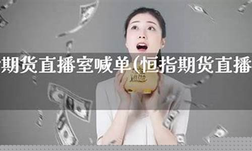 恒指期货喊单直播(恒指期货喊单直播间)(恒指期货在哪开户)_https://www.lclxwz.com_上期能源_第1张