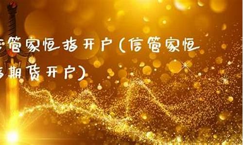 清远恒指期货信管家直播间(信管家恒指期货开户)(恒远期货app)_https://www.lclxwz.com_上期能源_第1张