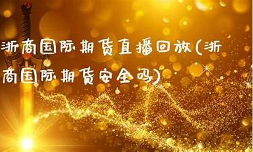 浙商期货直播回放(浙商期货直播回放在哪看)_https://www.lclxwz.com_中金所_第1张
