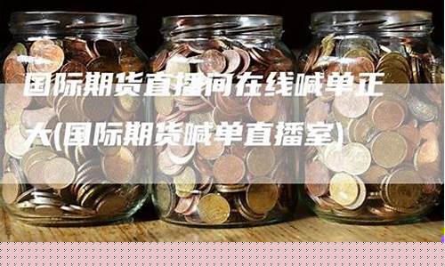 国际期货在线直播室(国际期货直播室在线直播)(国际期货直播间在线视频)_https://www.lclxwz.com_中金所_第1张