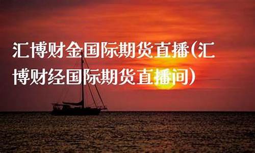 汇博财经国际期货直播间(汇博财经国际期货直播间在哪)_https://www.lclxwz.com_上期能源_第1张