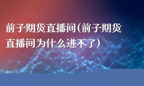 前子期货国际期货直播(前子期货直播室)(前期货是什么意思)_https://www.lclxwz.com_上期能源_第1张