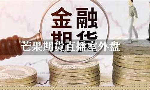 芒果直播室做期货好吗(芒果期货直播室外盘)(芒果期货直播app)_https://www.lclxwz.com_上期能源_第1张
