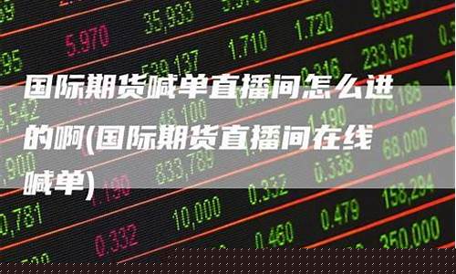 国际期货喊单直播间是什么意思呀(国际期货直播间)(国际期货喊单直播室)_https://www.lclxwz.com_上期能源_第1张