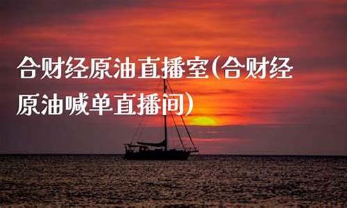 合财经原油喊单直播室(合财经原油喊单直播间)(财经原油新闻最新消息)_https://www.lclxwz.com_上期能源_第1张