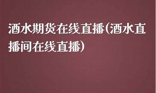 酒水期货在线直播(国际期货直播室在线直播)(白酒期货行情)_https://www.lclxwz.com_广期所_第1张