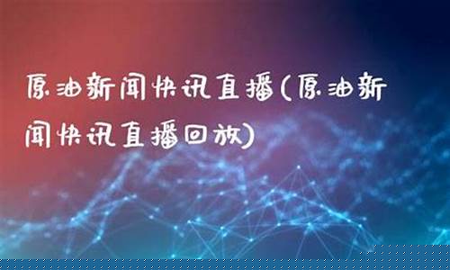 原油快讯实事直播(原油实时资讯论坛最新报道)(原油资讯网)_https://www.lclxwz.com_广期所_第1张