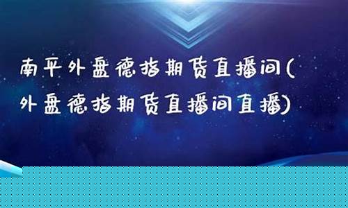 外盘德指期货直播间(外盘德指期货直播间直播)(外盘期货财经直播间)_https://www.lclxwz.com_上期能源_第1张