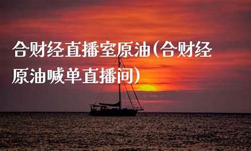 合胜财经原油直播室(合胜财经原油直播室在哪)(合胜国际是正规平台吗)_https://www.lclxwz.com_上期能源_第1张