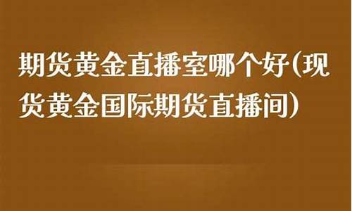 现货黄金国际期货直播间(现货黄金国际期货直播间怎么进)(外汇直播)_https://www.lclxwz.com_上期能源_第1张