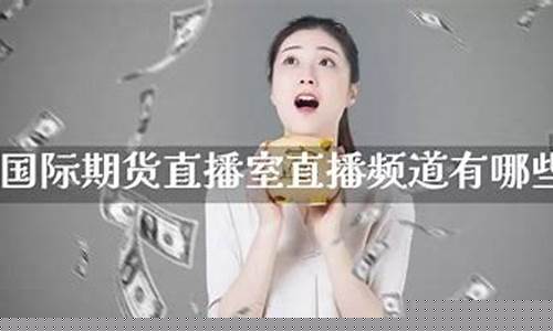 国际期货直播室直播频道是多少号(国际期货直播室直播频道是多少号啊)_https://www.lclxwz.com_上期能源_第1张