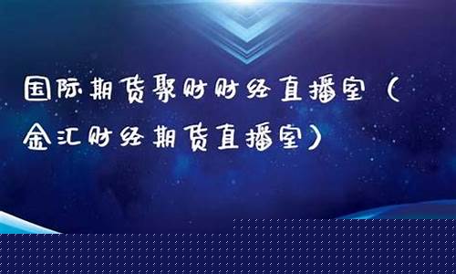 金汇财经直播间众(金汇财经期货直播间)(金汇财经期货直播室期货在线)_https://www.lclxwz.com_中金所_第1张