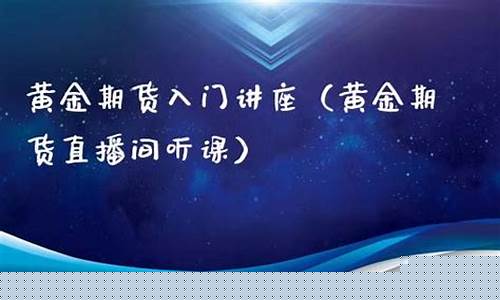 讲黄金期货直播间(期货黄金直播讲解)(黄金期货 视频)_https://www.lclxwz.com_上期能源_第1张
