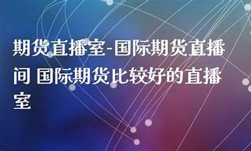 比较大的期货直播间(比较大的期货直播间有哪些)_https://www.lclxwz.com_上期能源_第1张