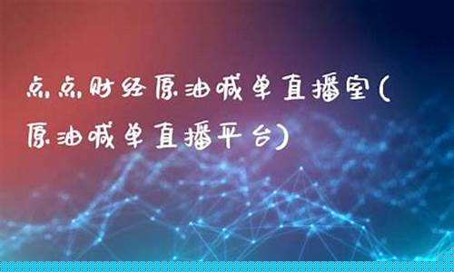 点点财经直播原油(点点财经直播室)_https://www.lclxwz.com_上期能源_第1张