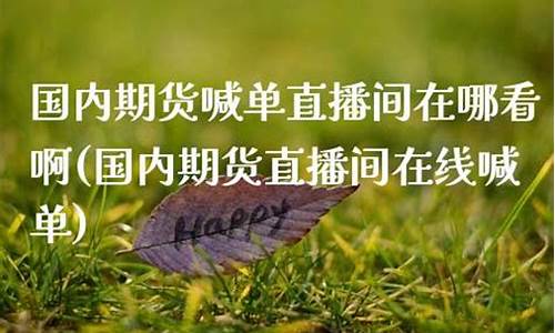 国内期货节目直播在哪看(国内期货节目直播在哪看啊)_中金所_第1张_财经网 国内期货节目直播在哪看(国内期货节目直播在哪看啊)_https://www.lclxwz.com_中金所_第1张