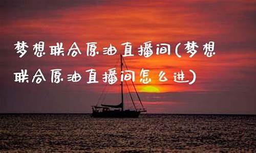 梦想联合原油期货直播室(原油期货直播室期货直播)(梦想币 实时价格)_https://www.lclxwz.com_郑商所_第1张