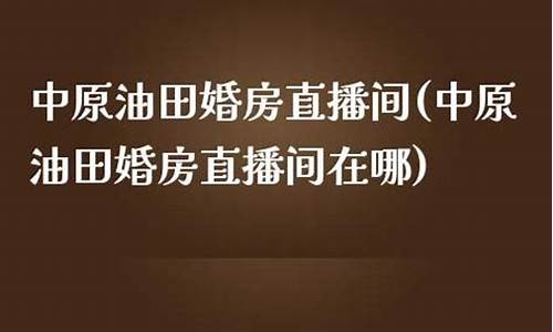 中原油田婚房直播间在哪(中原油田婚房直播间在哪里)(中原油田征婚)_https://www.lclxwz.com_中金所_第1张